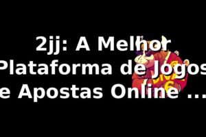 2jj: A Melhor Plataforma de Jogos e Apostas Online no Brasil
